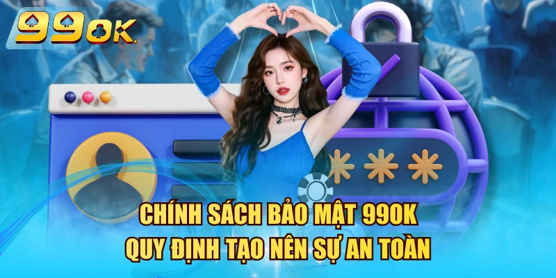 Chính Sách Bảo Mật 99OK – Quy Định Tạo Nên Sự An Toàn