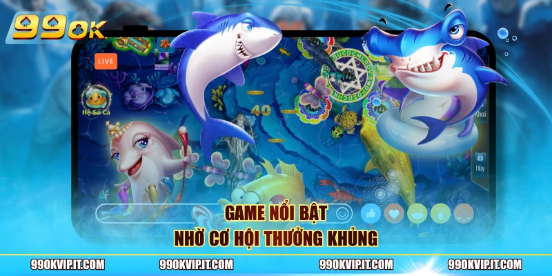 Game nổi bật nhờ cơ hội thưởng khủng