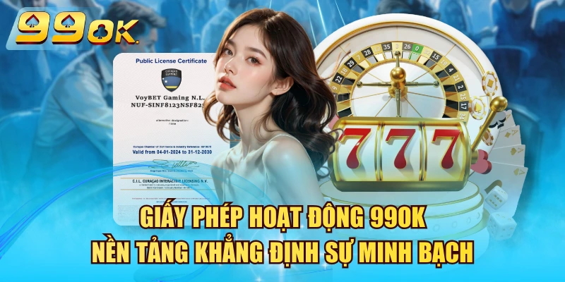 Giấy Phép Hoạt Động 99OK – Nền Tảng Khẳng Định Sự Minh Bạch
