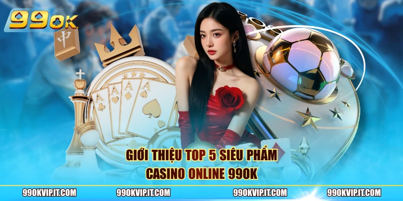 Giới thiệu top 5 siêu phẩm casino online 99OK