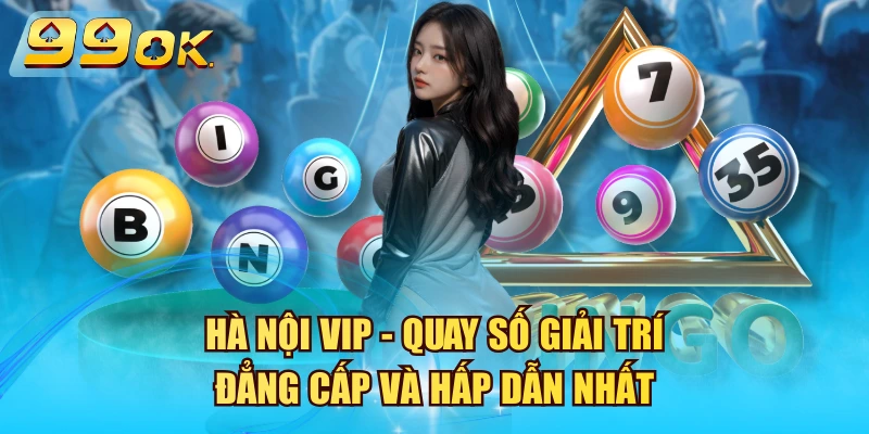 Hà Nội VIP – Quay Số Giải Trí Đẳng Cấp Và Hấp Dẫn Nhất