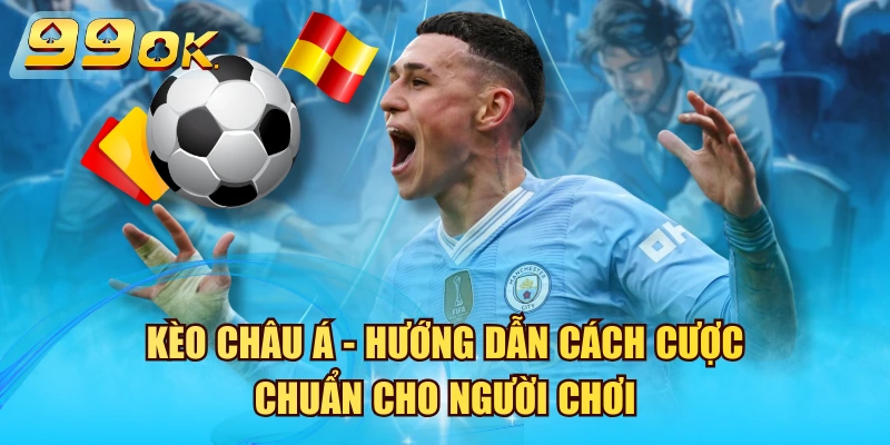 Kèo Châu Á – Hướng Dẫn Cách Cược Chuẩn Cho Người Chơi