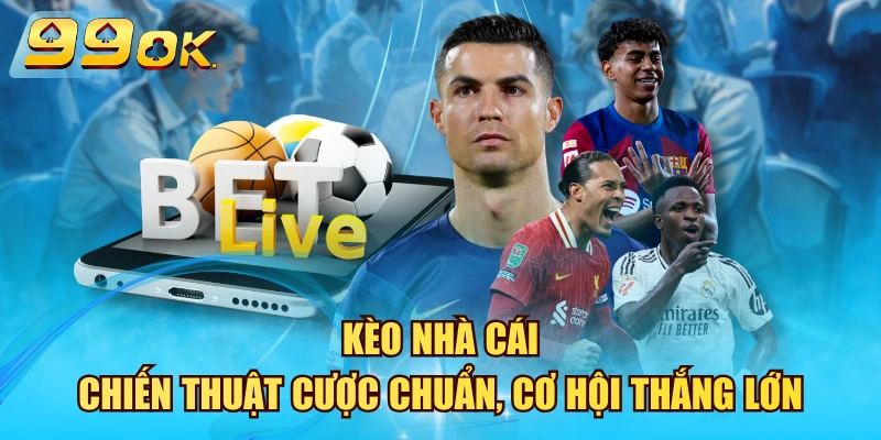 Kèo Nhà Cái – Chiến Thuật Cược Chuẩn, Cơ Hội Thắng Lớn