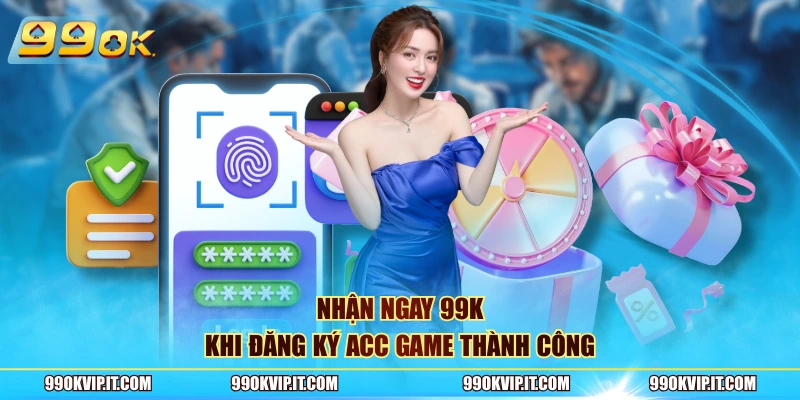 Nhận ngay 99K khi đăng ký acc game thành công