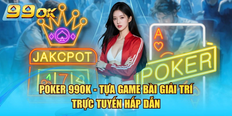 Poker 99OK - Tựa Game Bài Giải Trí Trực Tuyến Hấp Dẫn