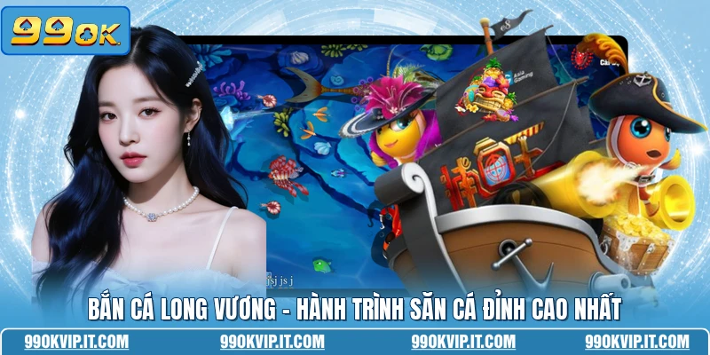 Bắn Cá Long Vương - Hành Trình Săn Cá Đỉnh Cao Nhất