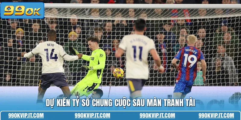 Dự kiến tỷ số chung cuộc sau màn tranh tài